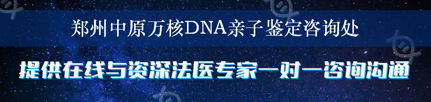 郑州中原万核DNA亲子鉴定咨询处